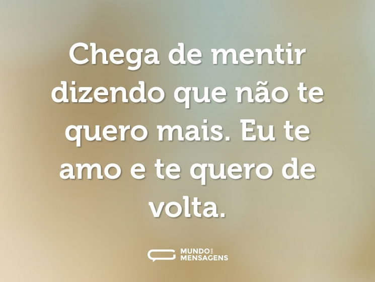 Chega de mentir dizendo que não te quero mais. Eu te amo e te quero de volta.