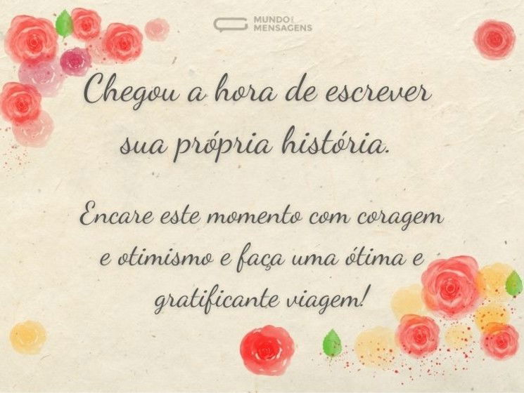 Chegou a hora de escrever sua própria história. Encare este momento com coragem e otimismo e faça uma ótima e gratificante viagem!