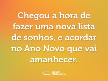 Chegou a hora de fazer uma nova lista de sonhos, e acordar no Ano Novo que vai amanhecer.