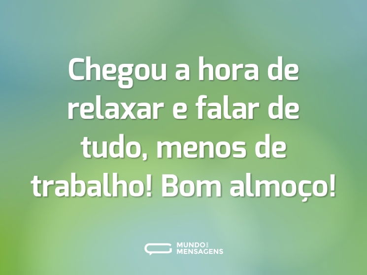Chegou a hora de relaxar e falar de tudo, menos de trabalho! Bom almoço!