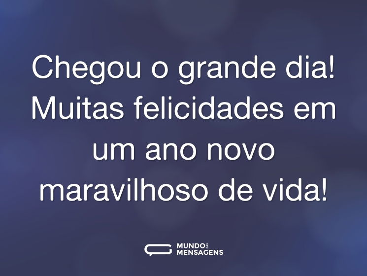 Chegou o grande dia! Muitas felicidades em um ano novo maravilhoso de vida!