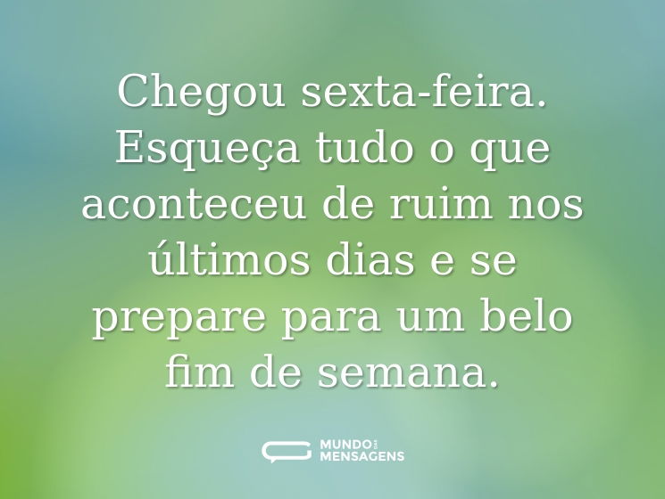 Chegou sexta-feira. Esqueça tudo o que aconteceu de ruim nos últimos dias e se prepare para um belo fim de semana.