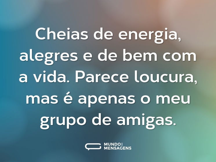 Cheias de energia, alegres e de bem com a vida. Parece loucura, mas é apenas o meu grupo de amigas.