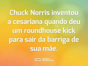 Chuck Norris inventou a cesariana quando deu um roundhouse kick para sair da barriga de sua mãe.