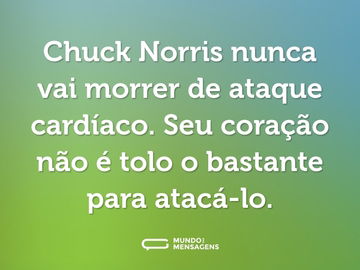 Chuck Norris nunca vai morrer de ataque cardíaco. Seu coração não é tolo o bastante para atacá-lo.