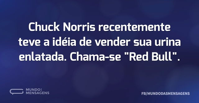 Chuck Norris recentemente teve a idéia d...