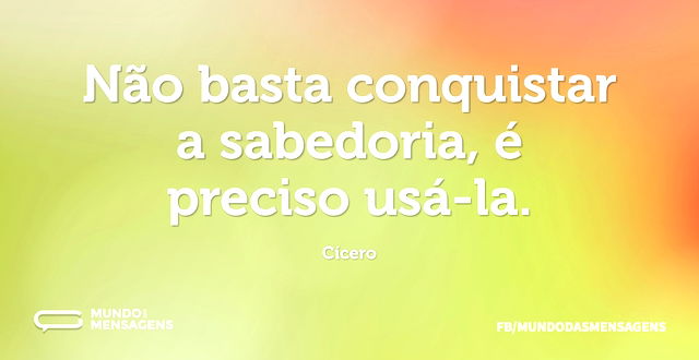 Não basta conquistar a sabedoria, é prec...