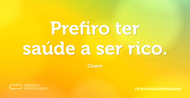 Prefiro ter saúde a ser rico...