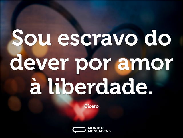 Sou escravo do dever por amor à liberdad...