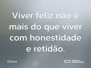 Viver feliz não é mais do que viver com honestidade e retidão.