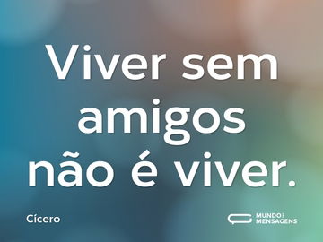 Viver sem amigos não é viver.