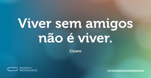 Viver sem amigos não é viver...