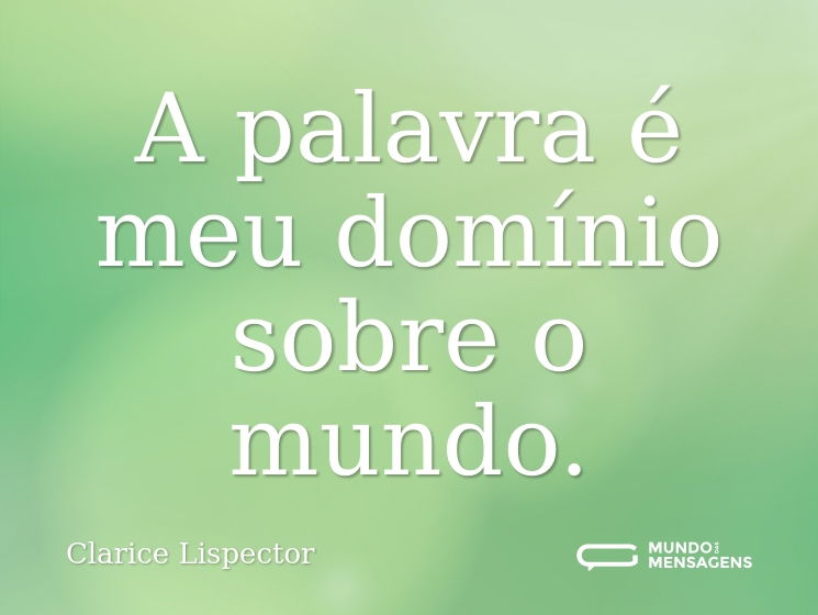 A palavra é meu domínio sobre o mundo.