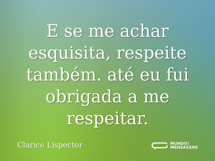 E se me achar esquisita,
respeite também.
até eu fui obrigada a me respeitar.