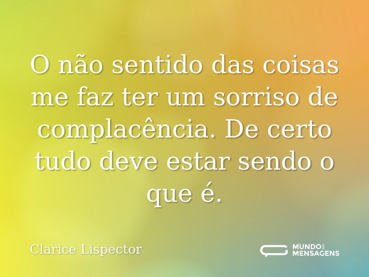 O não sentido das coisas me faz ter um sorriso de complacência. De certo tudo deve estar sendo o que é.
