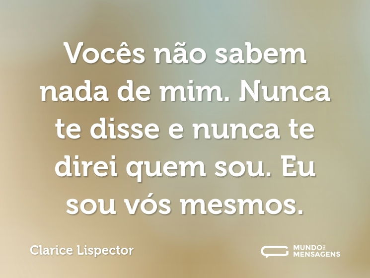 Vocês não sabem nada de mim. Nunca te disse e nunca te direi quem sou. Eu sou vós mesmos.