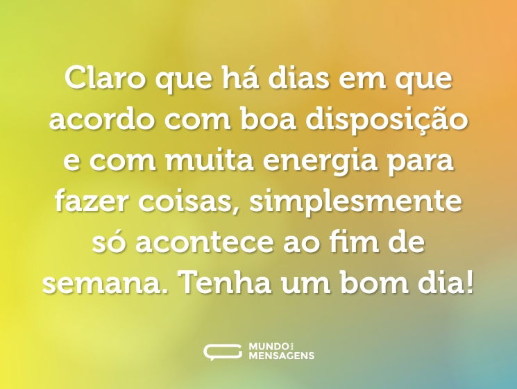Claro que há dias em que acordo com boa disposição e com muita energia para fazer coisas, simplesmente só acontece ao fim de semana. Tenha um bom dia!