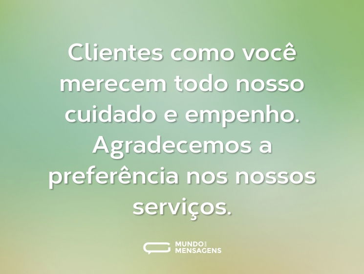 Clientes como você merecem todo nosso cuidado e empenho. Agradecemos a preferência nos nossos serviços.