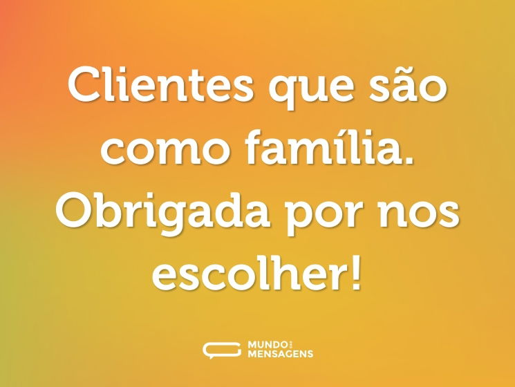 Clientes que são como família. Obrigada por nos escolher!