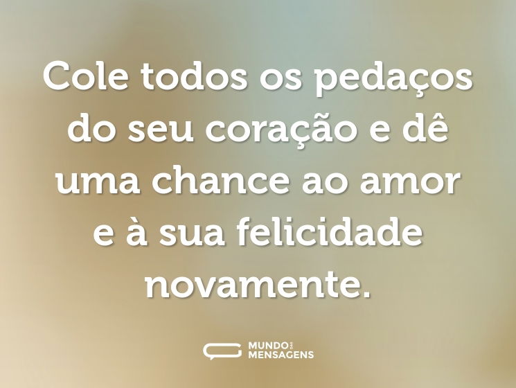 Cole todos os pedaços do seu coração e dê uma chance ao amor e à sua felicidade novamente.