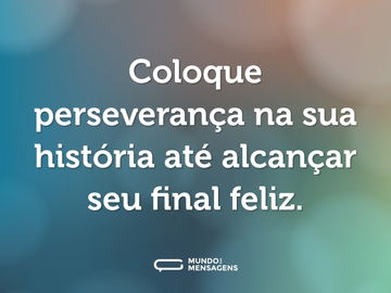 Coloque perseverança na sua história até alcançar seu final feliz.