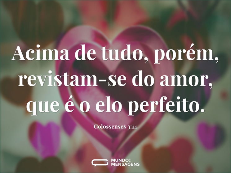 Acima de tudo, porém, revistam-se do amor, que é o elo perfeito.