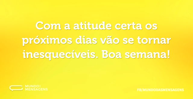 Com a atitude certa os próximos dias vão...