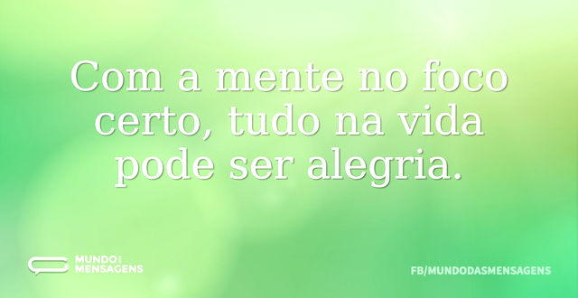 Com a mente no foco certo, tudo na vida ...