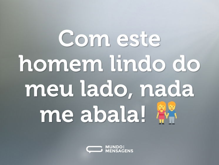 Com este homem lindo do meu lado, nada me abala! 👫