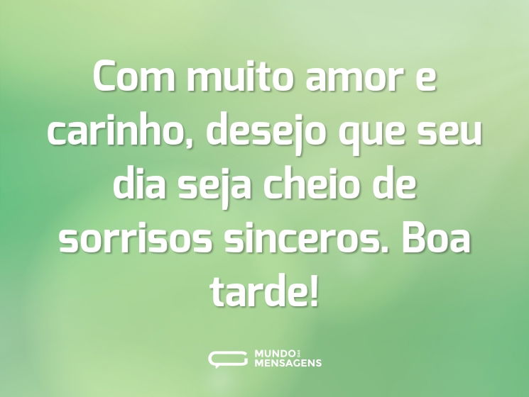 Com muito amor e carinho, desejo que seu dia seja cheio de sorrisos sinceros. Boa tarde!