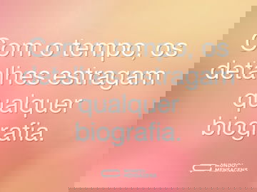 Com o tempo, os detalhes estragam qualquer biografia.