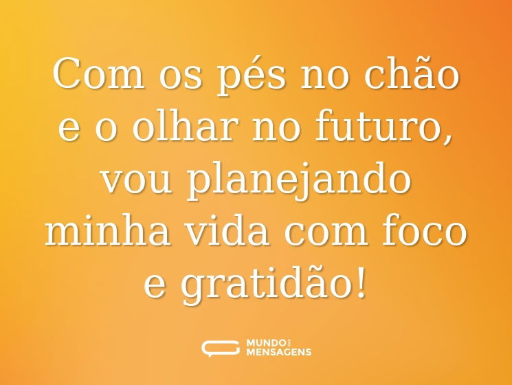 Com os pés no chão e o olhar no futuro, vou planejando minha vida com foco e gratidão!