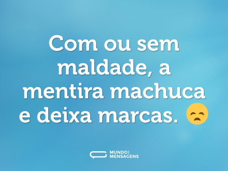 Com ou sem maldade, a mentira machuca e deixa marcas. 😞
