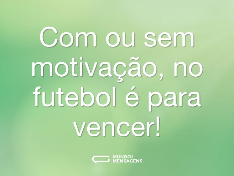 Com ou sem motivação, no futebol é para vencer!