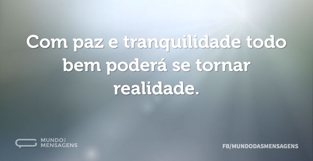 Com paz e tranquilidade todo bem poderá ...