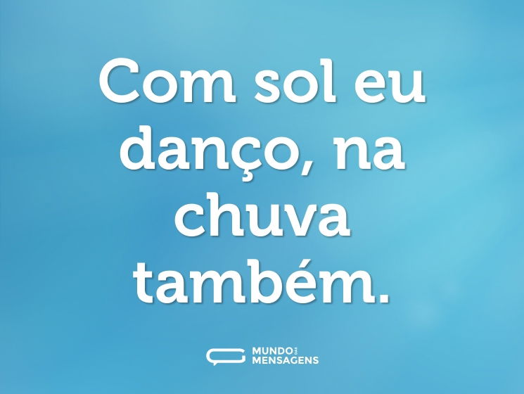Com sol eu danço, na chuva também.