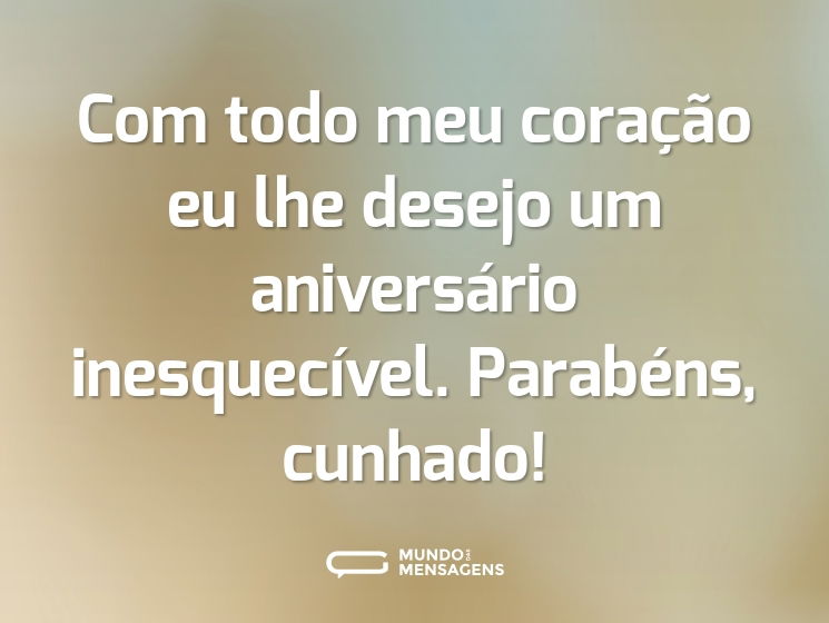 Com todo meu coração eu lhe desejo um aniversário inesquecível. Parabéns, cunhado!
