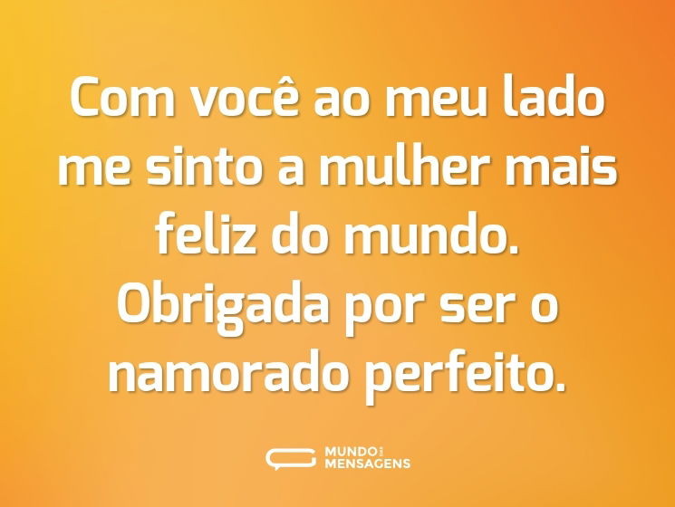 Com você ao meu lado me sinto a mulher mais feliz do mundo. Obrigada por ser o namorado perfeito.