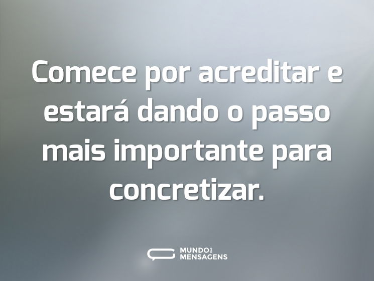 Comece por acreditar e estará dando o passo mais importante para concretizar.