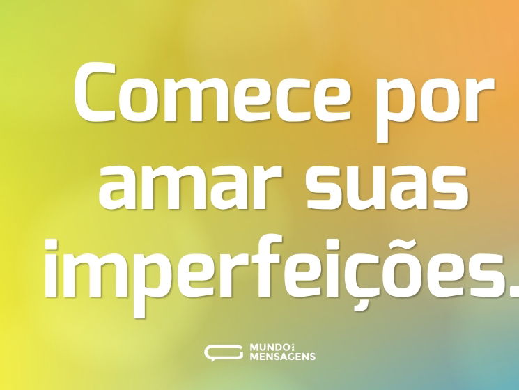 Comece por amar suas imperfeições.