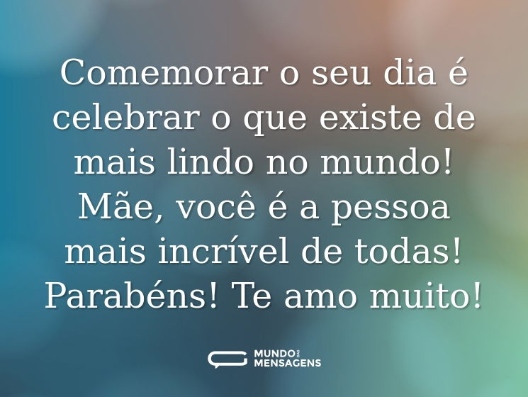 Comemorar o seu dia é celebrar o que existe de mais lindo no mundo! Mãe, você é a pessoa mais incrível de todas! Parabéns! Te amo muito!