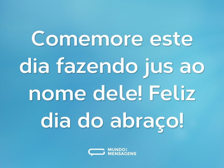 Comemore este dia fazendo jus ao nome dele! Feliz dia do abraço!