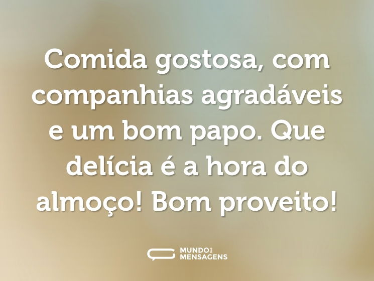 Comida gostosa, com companhias agradáveis e um bom papo. Que delícia é a hora do almoço! Bom proveito!