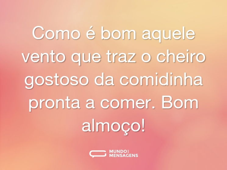 Como é bom aquele vento que traz o cheiro gostoso da comidinha pronta a comer. Bom almoço!