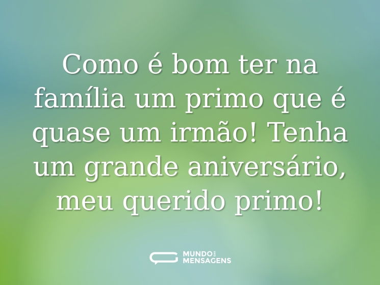 Como é bom ter na família um primo que é quase um irmão! Tenha um grande aniversário, meu querido primo!