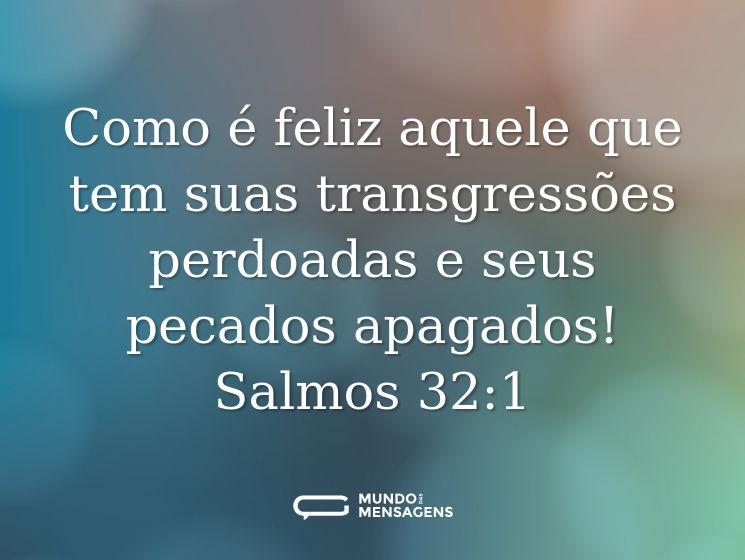 Como é feliz aquele
que tem suas transgressões perdoadas
e seus pecados apagados!

Salmos 32:1