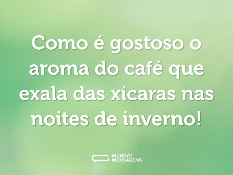 Como é gostoso o aroma do café que exala das xícaras nas noites de inverno!