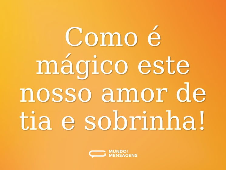 Como é mágico este nosso amor de tia e sobrinha!