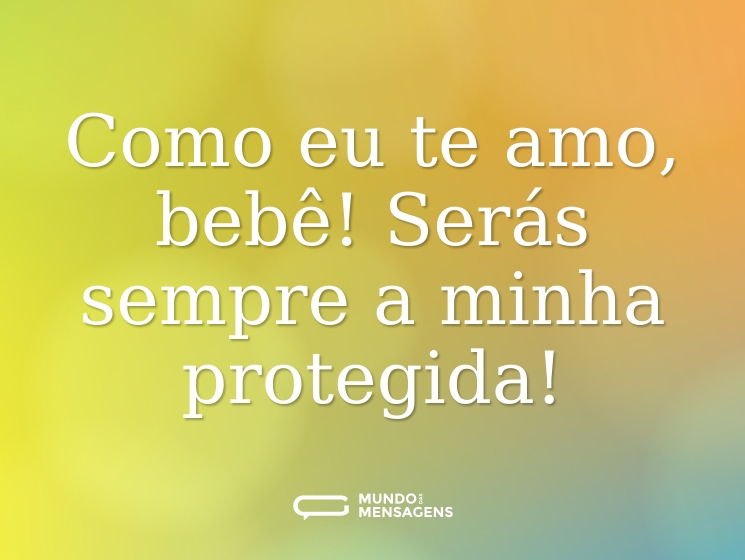 Como eu te amo, bebê! Serás sempre a minha protegida!