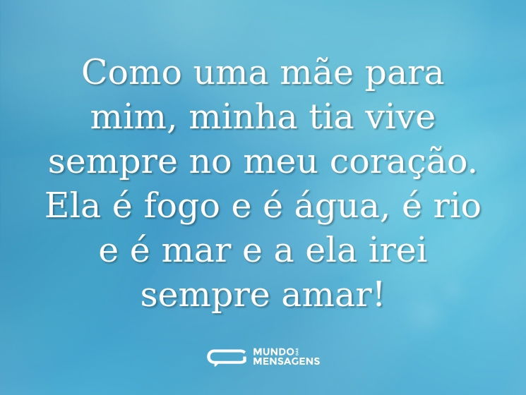 Como uma mãe para mim, minha tia vive sempre no meu coração. Ela é fogo e é água, é rio e é mar e a ela irei sempre amar!